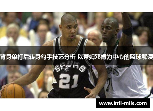 背身单打后转身勾手技艺分析 以蒂姆邓肯为中心的篮球解读