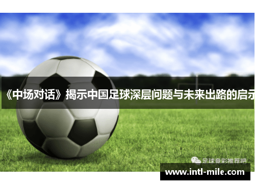 《中场对话》揭示中国足球深层问题与未来出路的启示