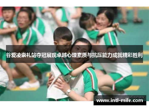谷爱凌崇礼站夺冠展现卓越心理素质与抗压能力成就精彩胜利