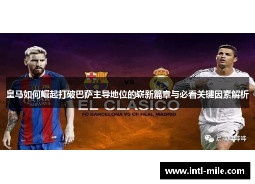 皇马如何崛起打破巴萨主导地位的崭新篇章与必看关键因素解析
