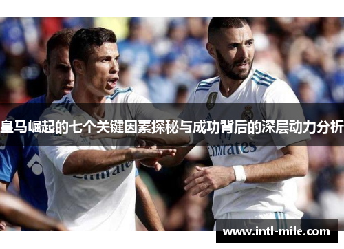 皇马崛起的七个关键因素探秘与成功背后的深层动力分析
