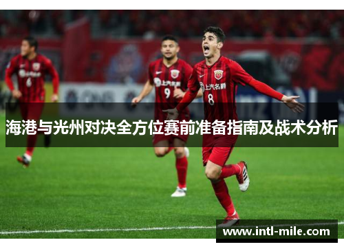 海港与光州对决全方位赛前准备指南及战术分析