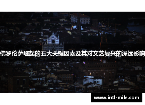 佛罗伦萨崛起的五大关键因素及其对文艺复兴的深远影响