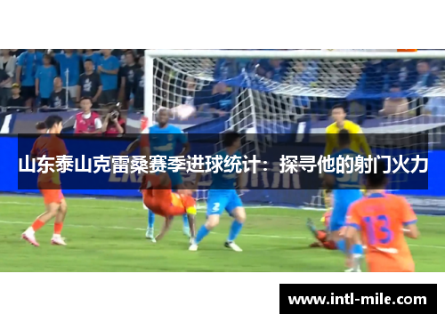 山东泰山克雷桑赛季进球统计：探寻他的射门火力