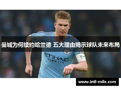 曼城为何续约哈兰德 五大理由揭示球队未来布局