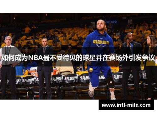 如何成为NBA最不受待见的球星并在赛场外引发争议