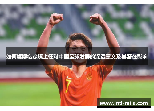 如何解读宿茂臻上任对中国足球发展的深远意义及其潜在影响