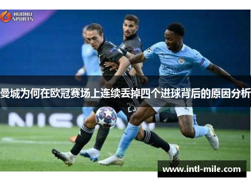 曼城为何在欧冠赛场上连续丢掉四个进球背后的原因分析