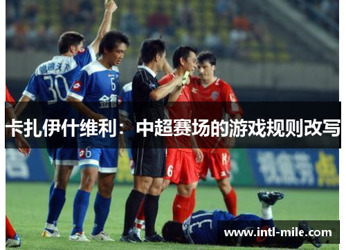 卡扎伊什维利：中超赛场的游戏规则改写