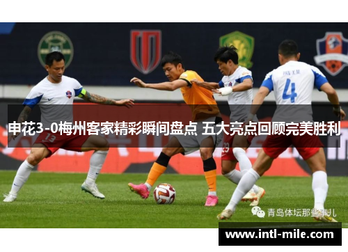 申花3-0梅州客家精彩瞬间盘点 五大亮点回顾完美胜利