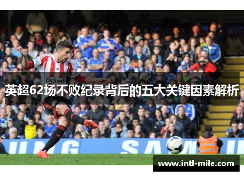 英超62场不败纪录背后的五大关键因素解析