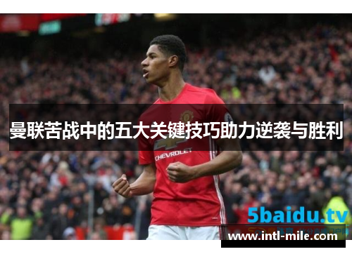曼联苦战中的五大关键技巧助力逆袭与胜利