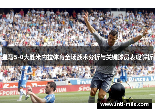 皇马5-0大胜米内拉体育全场战术分析与关键球员表现解析