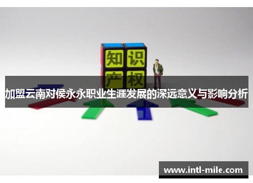 加盟云南对侯永永职业生涯发展的深远意义与影响分析