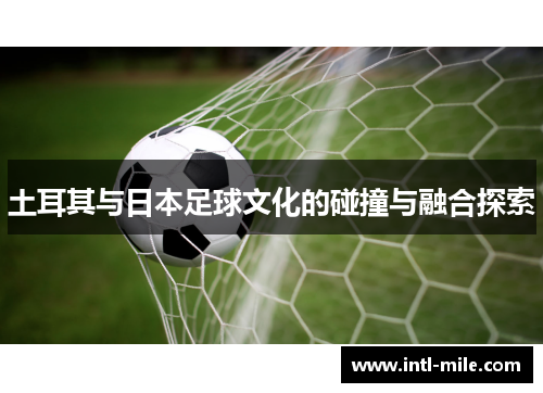 土耳其与日本足球文化的碰撞与融合探索