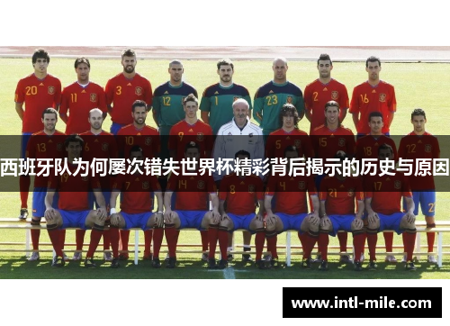 西班牙队为何屡次错失世界杯精彩背后揭示的历史与原因