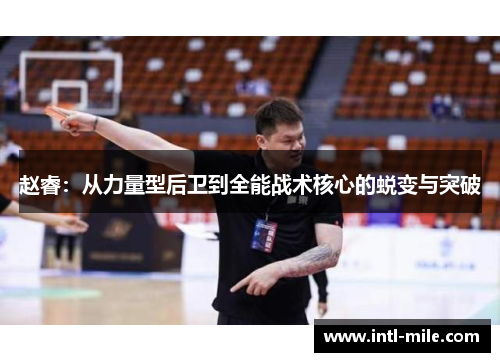 赵睿：从力量型后卫到全能战术核心的蜕变与突破
