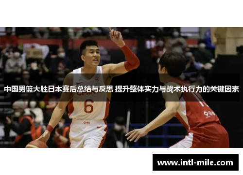 中国男篮大胜日本赛后总结与反思 提升整体实力与战术执行力的关键因素