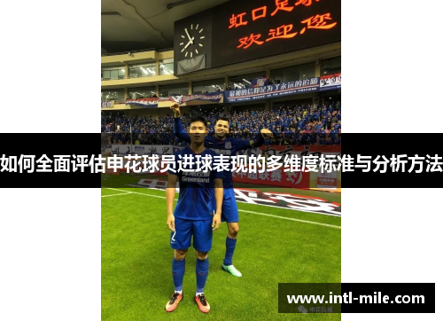 如何全面评估申花球员进球表现的多维度标准与分析方法