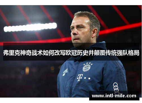 弗里克神奇战术如何改写欧冠历史并颠覆传统强队格局