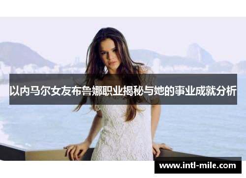 以内马尔女友布鲁娜职业揭秘与她的事业成就分析