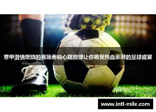 意甲激情燃烧的赛场奏响心跳旋律让你感受热血澎湃的足球盛宴