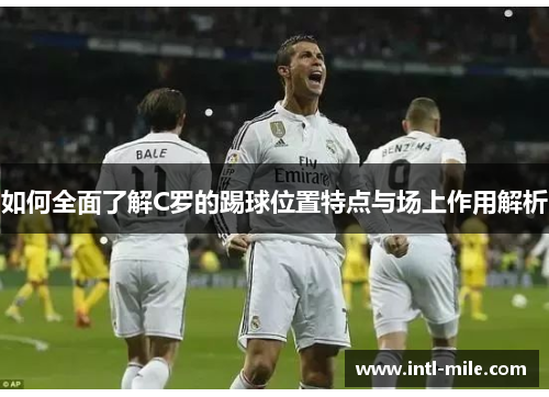 如何全面了解C罗的踢球位置特点与场上作用解析