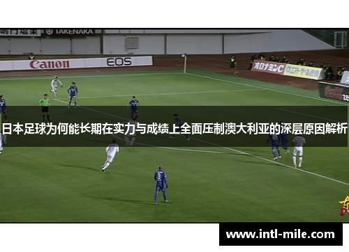 日本足球为何能长期在实力与成绩上全面压制澳大利亚的深层原因解析