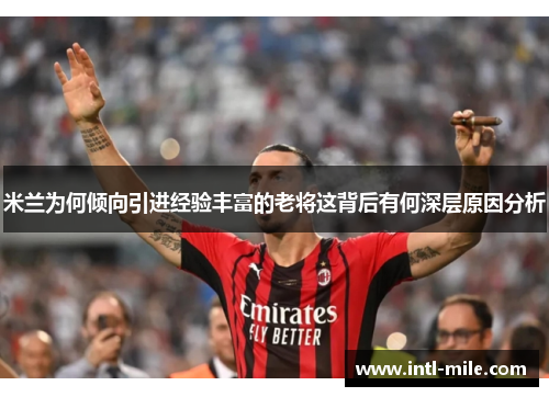 米兰为何倾向引进经验丰富的老将这背后有何深层原因分析