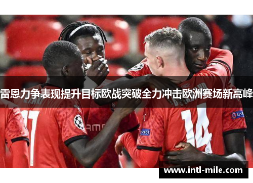 雷恩力争表现提升目标欧战突破全力冲击欧洲赛场新高峰
