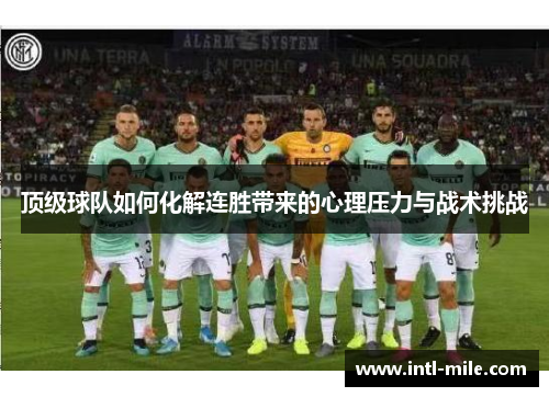顶级球队如何化解连胜带来的心理压力与战术挑战